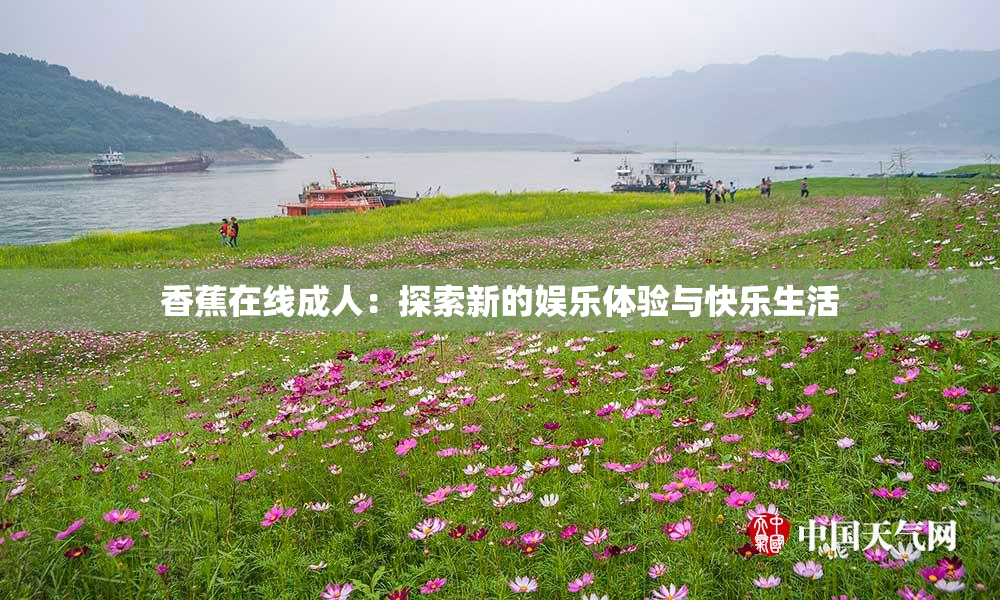 香蕉在线成人：探索新的娱乐体验与快乐生活