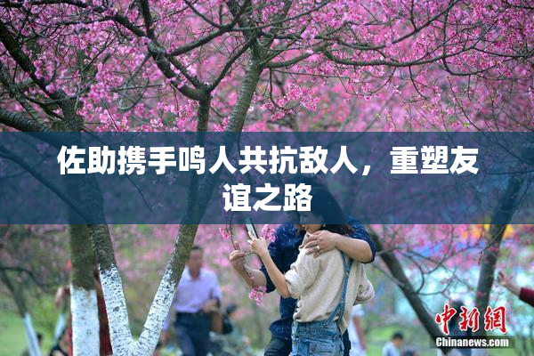 佐助携手鸣人共抗敌人，重塑友谊之路