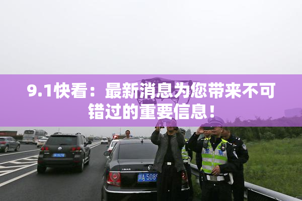9.1快看：最新消息为您带来不可错过的重要信息！