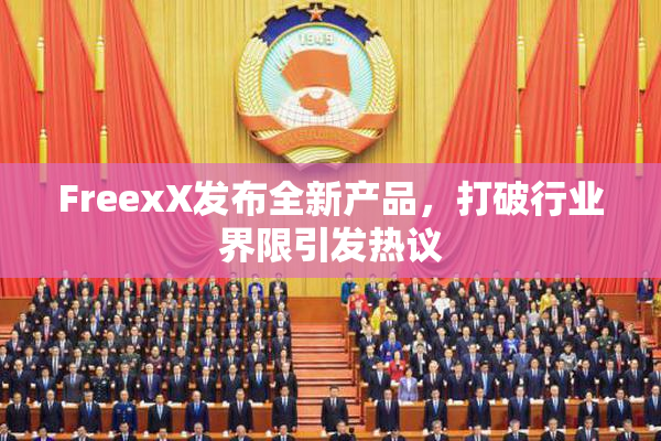 FreexX发布全新产品，打破行业界限引发热议