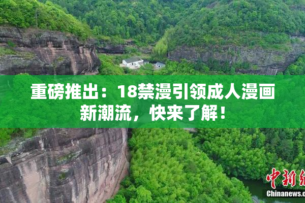 重磅推出：18禁漫引领成人漫画新潮流，快来了解！