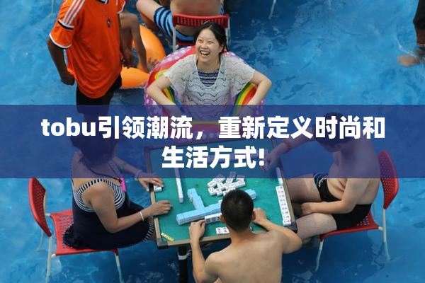 tobu引领潮流，重新定义时尚和生活方式!