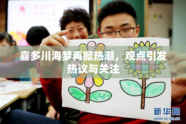 喜多川海梦再掀热潮，观点引发热议与关注
