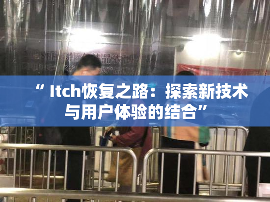 “ Itch恢复之路：探索新技术与用户体验的结合”