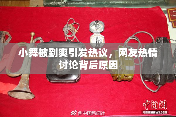 小舞被到爽引发热议，网友热情讨论背后原因