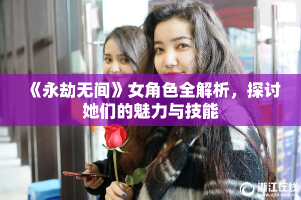 《永劫无间》女角色全解析，探讨她们的魅力与技能
