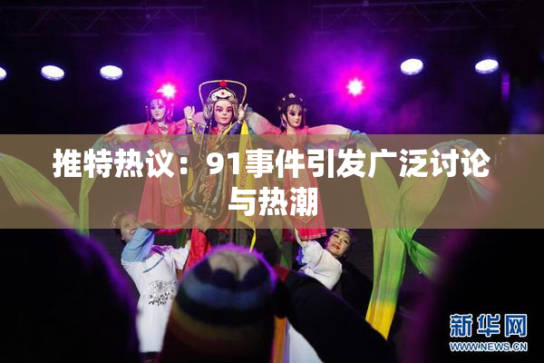 推特热议：91事件引发广泛讨论与热潮