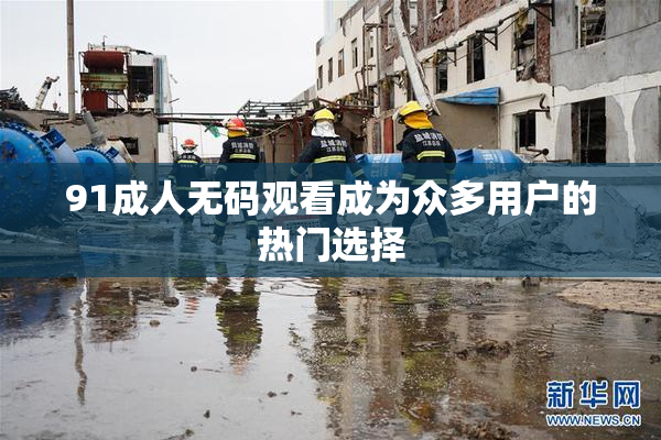 91成人无码观看成为众多用户的热门选择
