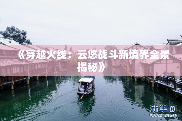 《穿越火线：云悠战斗新境界全景揭秘》