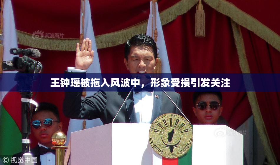 王钟瑶被拖入风波中，形象受损引发关注