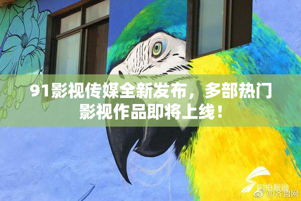 91影视传媒全新发布，多部热门影视作品即将上线！