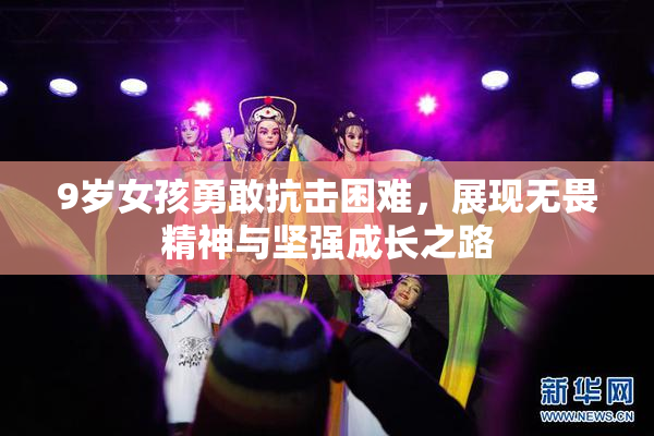 9岁女孩勇敢抗击困难，展现无畏精神与坚强成长之路