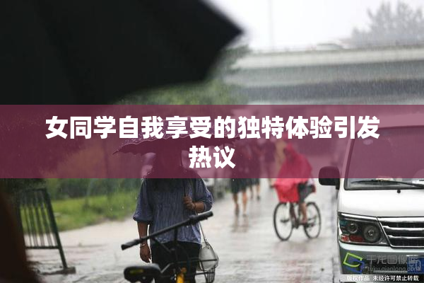 女同学自我享受的独特体验引发热议