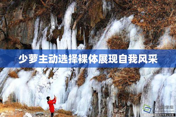 少萝主动选择裸体展现自我风采