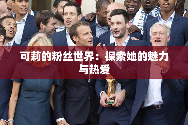 可莉的粉丝世界：探索她的魅力与热爱