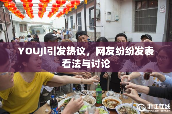 YOUJl引发热议，网友纷纷发表看法与讨论