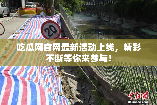 吃瓜网官网最新活动上线，精彩不断等你来参与！