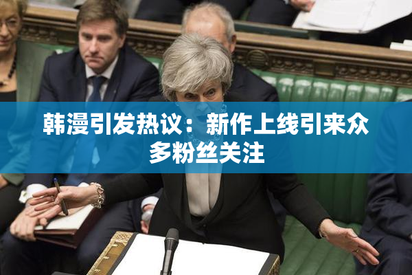 韩漫引发热议：新作上线引来众多粉丝关注