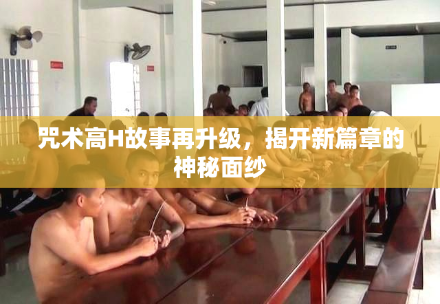 咒术高H故事再升级，揭开新篇章的神秘面纱