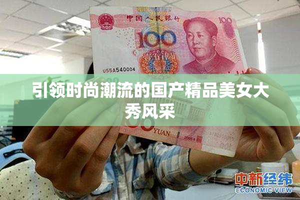 引领时尚潮流的国产精品美女大秀风采