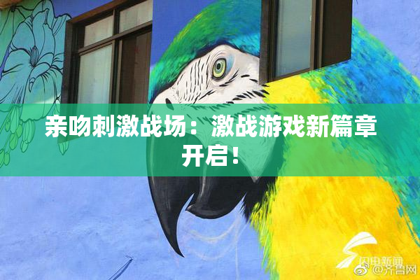 亲吻刺激战场：激战游戏新篇章开启！