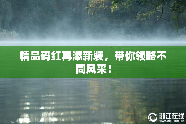 精品码红再添新装，带你领略不同风采！