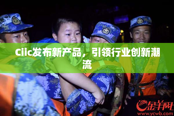 Ciic发布新产品，引领行业创新潮流