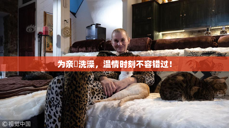 为亲妺洗澡，温情时刻不容错过！