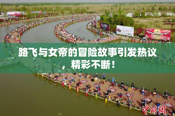 路飞与女帝的冒险故事引发热议，精彩不断！