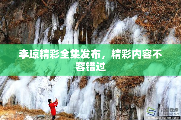 李琼精彩全集发布，精彩内容不容错过