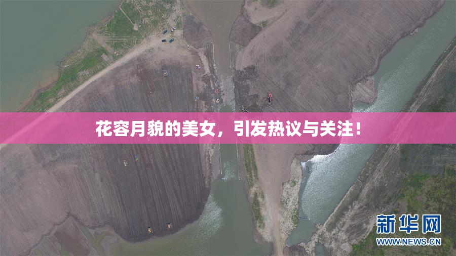 花容月貌的美女，引发热议与关注！