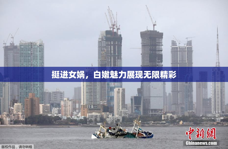 挺进女娲，白嫩魅力展现无限精彩