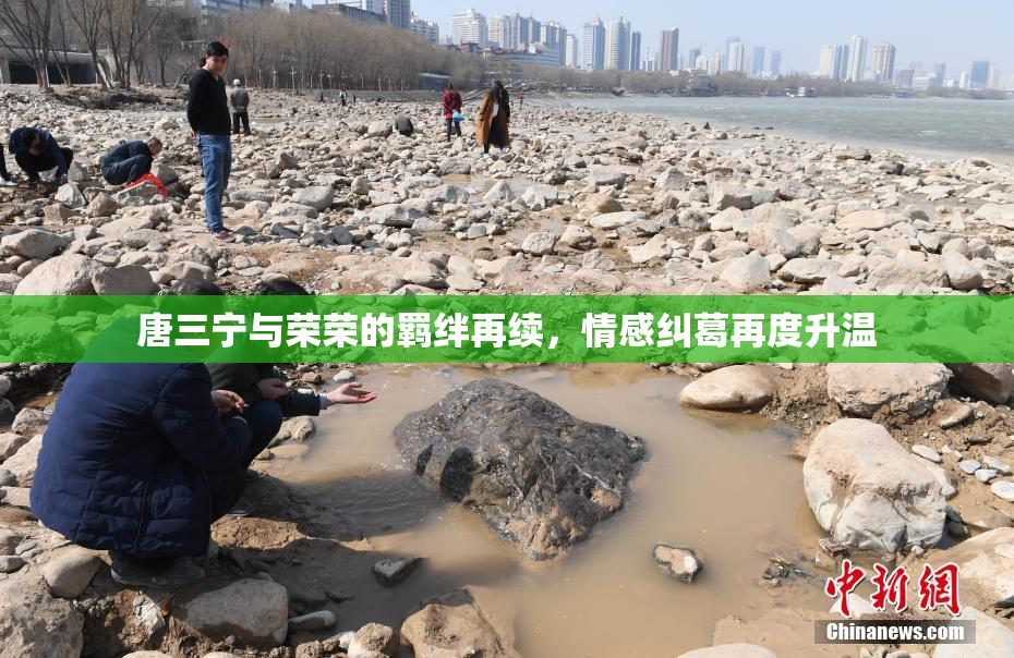 唐三宁与荣荣的羁绊再续，情感纠葛再度升温