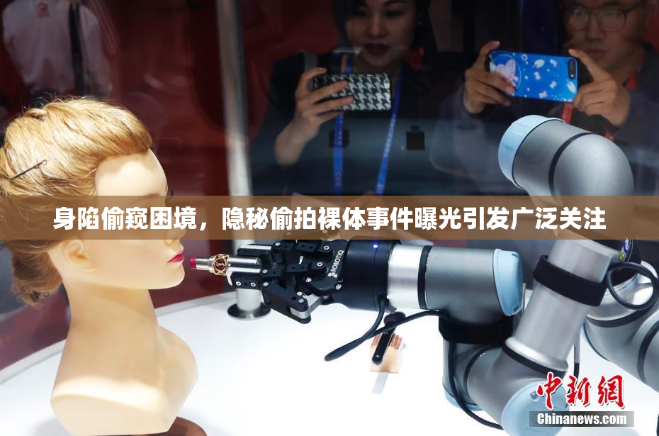 身陷偷窥困境，隐秘偷拍裸体事件曝光引发广泛关注