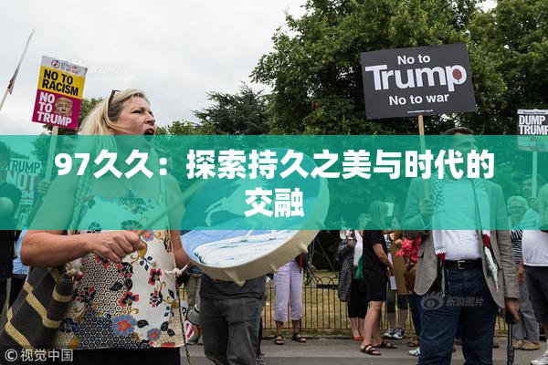 97久久：探索持久之美与时代的交融