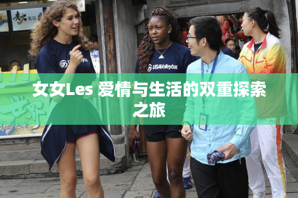 女女Les 爱情与生活的双重探索之旅
