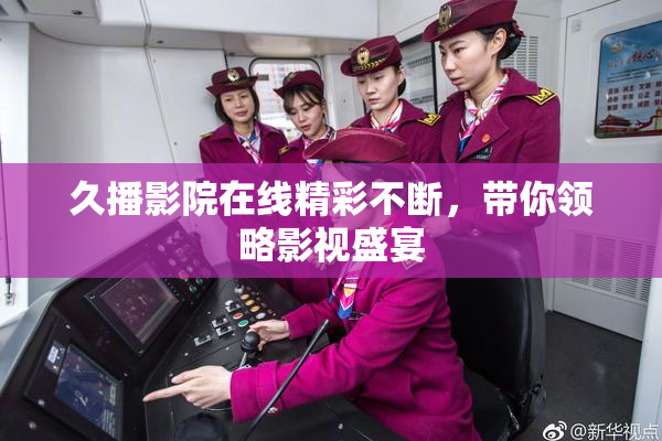 久播影院在线精彩不断，带你领略影视盛宴