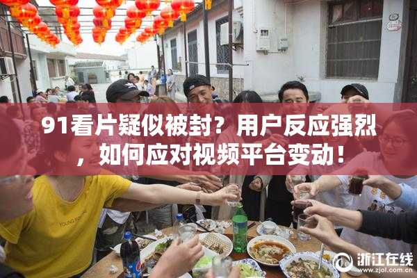 91看片疑似被封？用户反应强烈，如何应对视频平台变动！