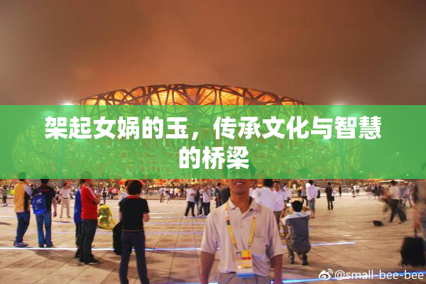 架起女娲的玉，传承文化与智慧的桥梁