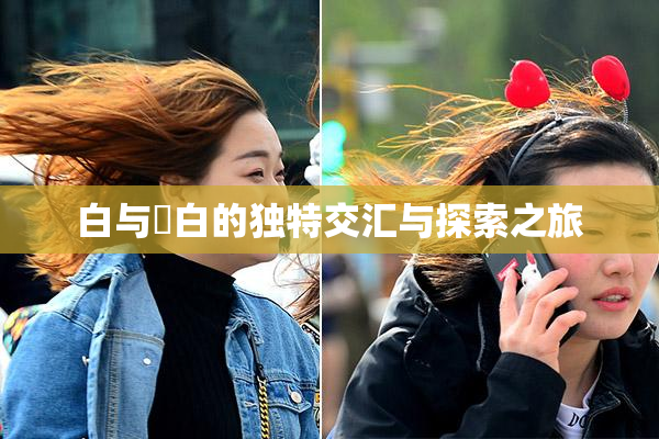 白与晄白的独特交汇与探索之旅