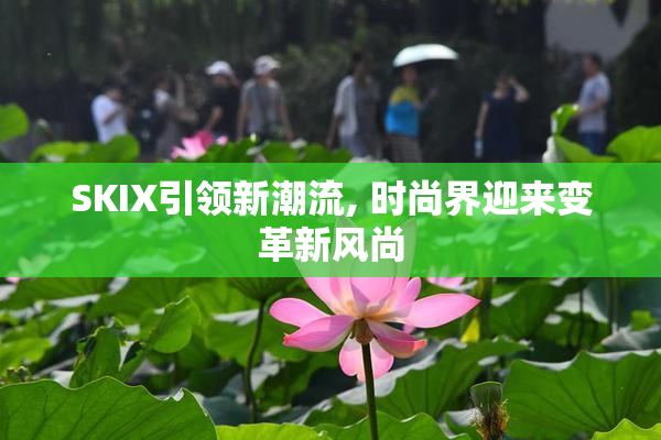 SKIX引领新潮流, 时尚界迎来变革新风尚