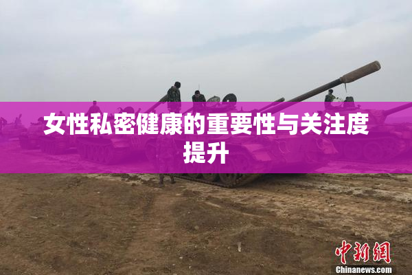 女性私密健康的重要性与关注度提升