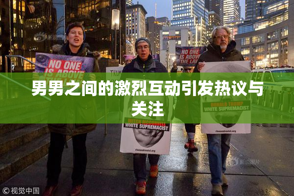 男男之间的激烈互动引发热议与关注