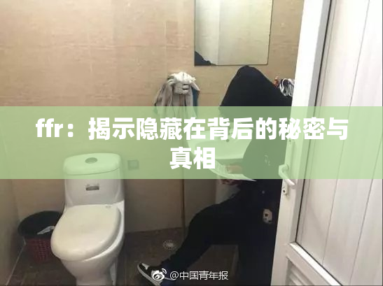 ffr：揭示隐藏在背后的秘密与真相