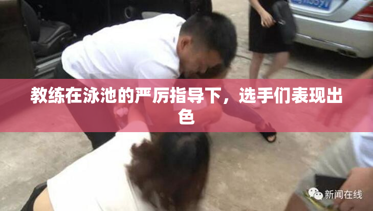 教练在泳池的严厉指导下，选手们表现出色