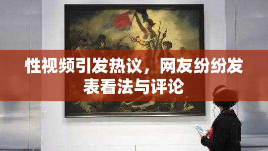 性视频引发热议，网友纷纷发表看法与评论