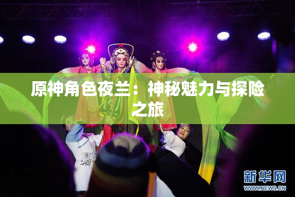 原神角色夜兰：神秘魅力与探险之旅