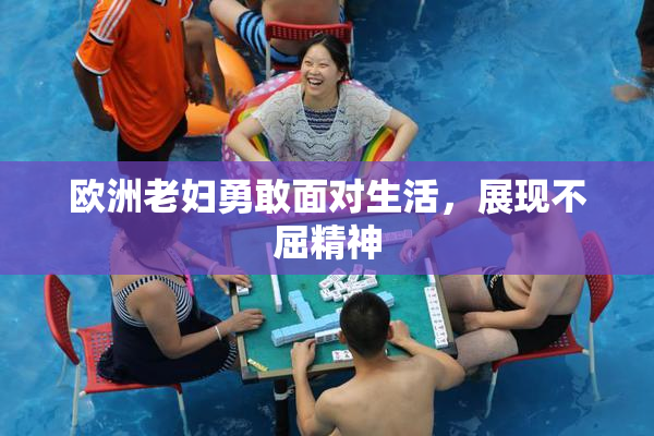 欧洲老妇勇敢面对生活，展现不屈精神