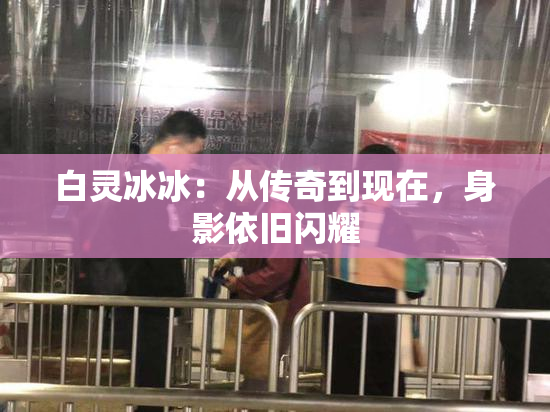 白灵冰冰：从传奇到现在，身影依旧闪耀