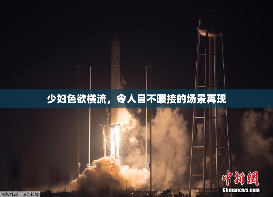 少妇色欲横流，令人目不暇接的场景再现